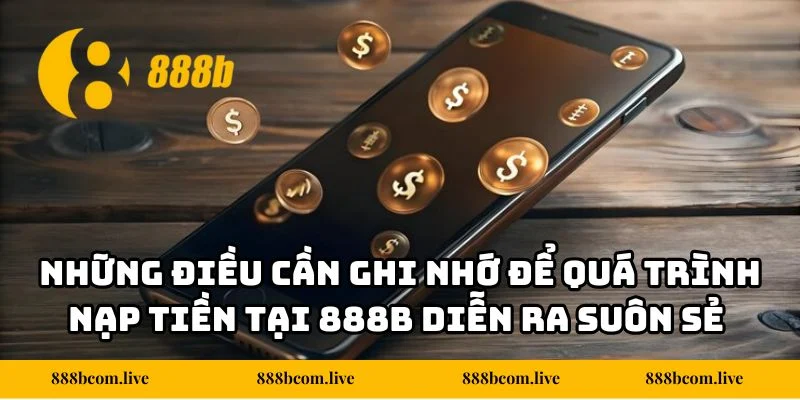 Những điều cần ghi nhớ để quá trình nạp tiền tại 888b diễn ra suôn sẻ và an toàn