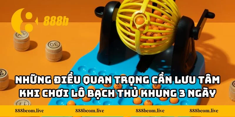 Những điều quan trọng cần lưu tâm khi chơi lô bạch thủ theo khung 3 ngày
